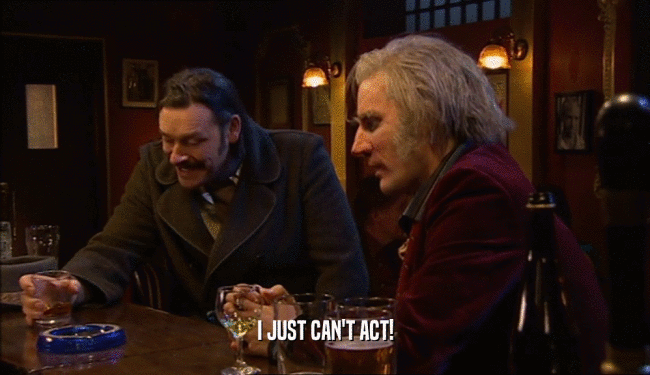 I JUST CAN'T ACT!  