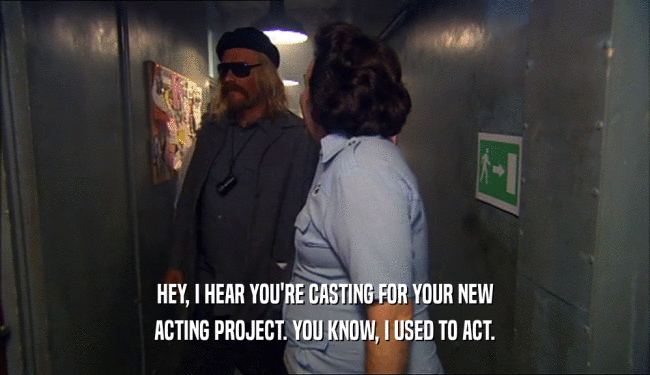 HEY, I HEAR YOU'RE CASTING FOR YOUR NEW
 ACTING PROJECT. YOU KNOW, I USED TO ACT.
 