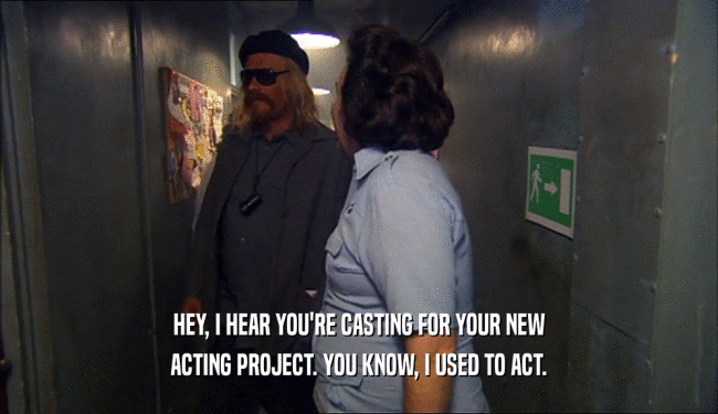 HEY, I HEAR YOU'RE CASTING FOR YOUR NEW ACTING PROJECT. YOU KNOW, I USED TO ACT. 
