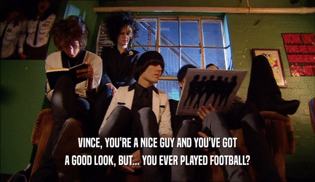 VINCE, YOU'RE A NICE GUY AND YOU'VE GOT
 A GOOD LOOK, BUT... YOU EVER PLAYED FOOTBALL?
 