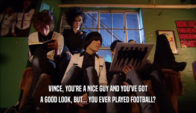 VINCE, YOU'RE A NICE GUY AND YOU'VE GOT A GOOD LOOK, BUT... YOU EVER PLAYED FOOTBALL? 