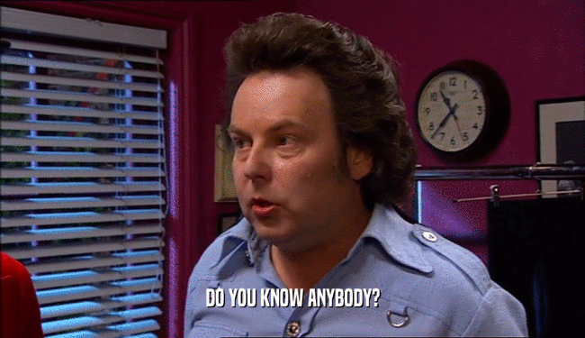 DO YOU KNOW ANYBODY?  