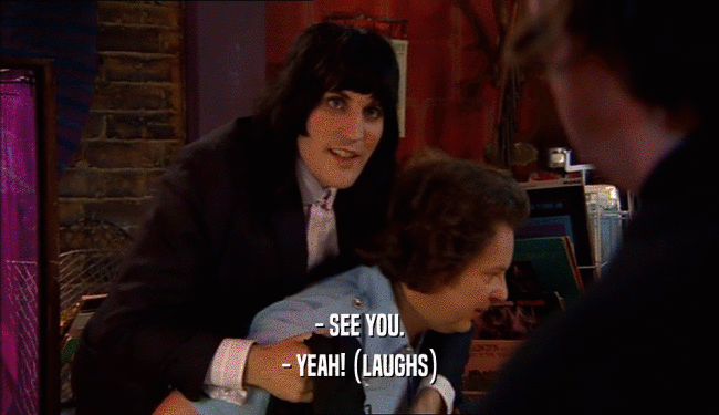 - SEE YOU. - YEAH! (LAUGHS) 