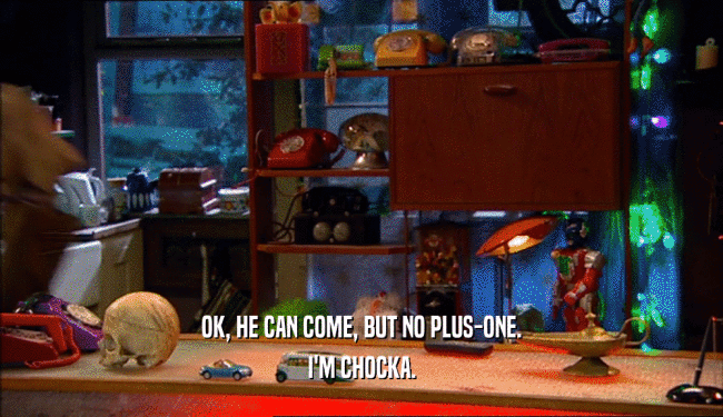 OK, HE CAN COME, BUT NO PLUS-ONE. I'M CHOCKA. 
