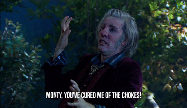 MONTY, YOU'VE CURED ME OF THE CHOKES!
  