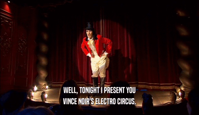 WELL, TONIGHT I PRESENT YOU
 VINCE NOIR'S ELECTRO CIRCUS.
 