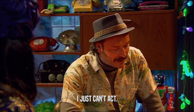 I JUST CAN'T ACT.  