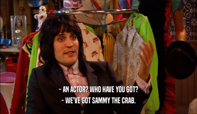 - AN ACTOR? WHO HAVE YOU GOT?
 - WE'VE GOT SAMMY THE CRAB.
 