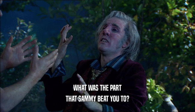 WHAT WAS THE PART
 THAT SAMMY BEAT YOU TO?
 