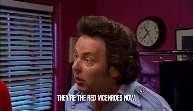 THEY'RE THE RED MCENROES NOW.  