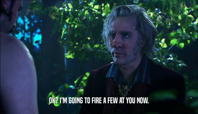 OK? I'M GOING TO FIRE A FEW AT YOU NOW.  