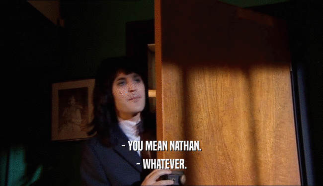 - YOU MEAN NATHAN. - WHATEVER. 