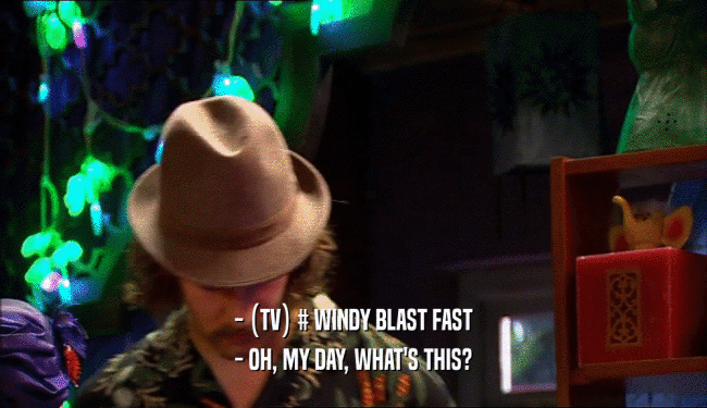 - (TV) # WINDY BLAST FAST - OH, MY DAY, WHAT'S THIS? 