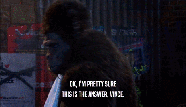OK, I'M PRETTY SURE THIS IS THE ANSWER, VINCE. 