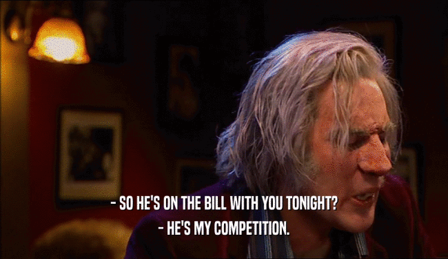 - SO HE'S ON THE BILL WITH YOU TONIGHT? - HE'S MY COMPETITION. 