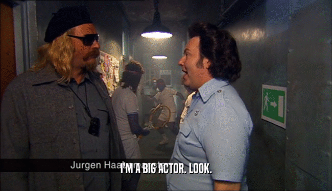 I'M A BIG ACTOR. LOOK.  