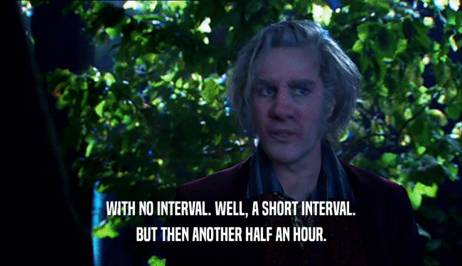 WITH NO INTERVAL. WELL, A SHORT INTERVAL. BUT THEN ANOTHER HALF AN HOUR. 