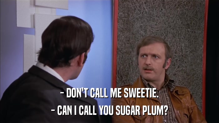 - DON'T CALL ME SWEETIE. - CAN I CALL YOU SUGAR PLUM? 