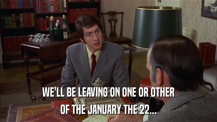 WE'LL BE LEAVING ON ONE OR OTHER OF THE JANUARY THE 22... 
