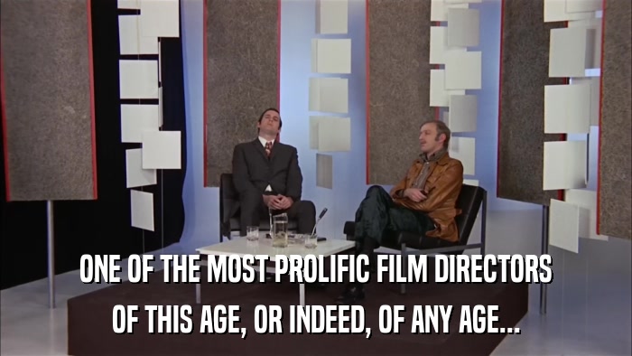 ONE OF THE MOST PROLIFIC FILM DIRECTORS OF THIS AGE, OR INDEED, OF ANY AGE... 