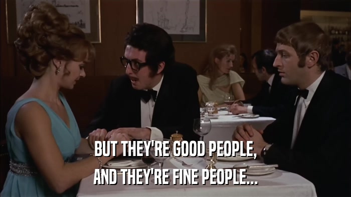BUT THEY'RE GOOD PEOPLE, AND THEY'RE FINE PEOPLE... 