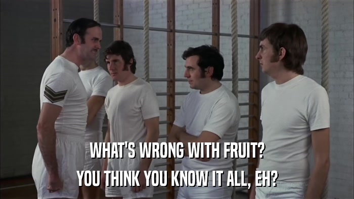 WHAT'S WRONG WITH FRUIT? YOU THINK YOU KNOW IT ALL, EH? 