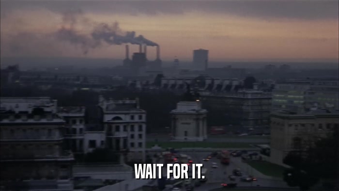 WAIT FOR IT.  