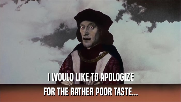 I WOULD LIKE TO APOLOGIZE FOR THE RATHER POOR TASTE... 