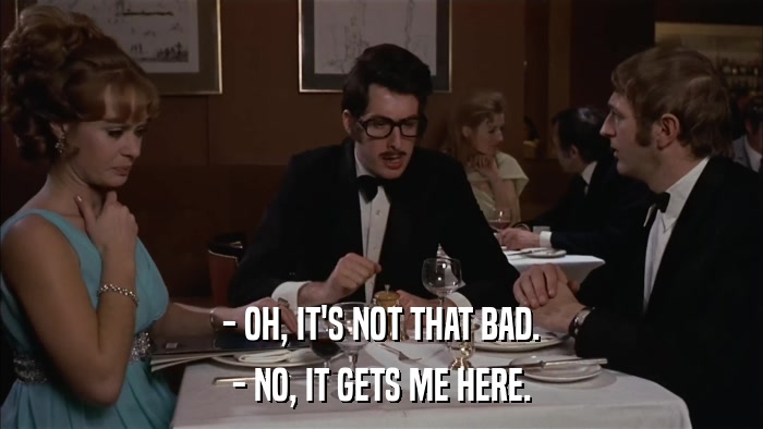 - OH, IT'S NOT THAT BAD. - NO, IT GETS ME HERE. 