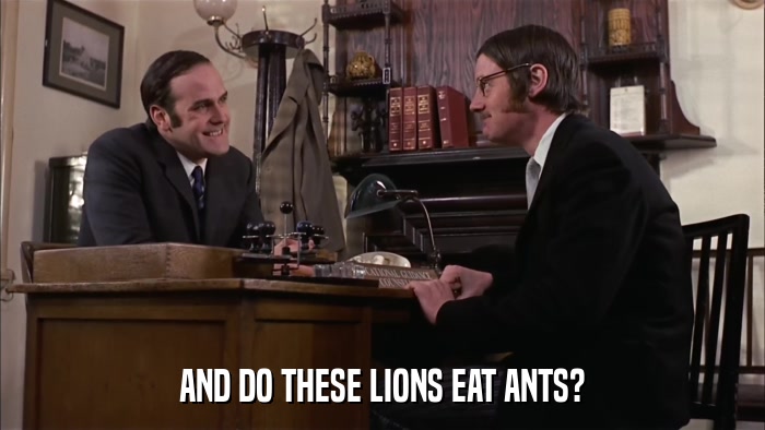 AND DO THESE LIONS EAT ANTS?  