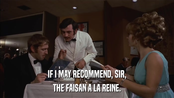 IF I MAY RECOMMEND, SIR, THE FAISAN A LA REINE. 