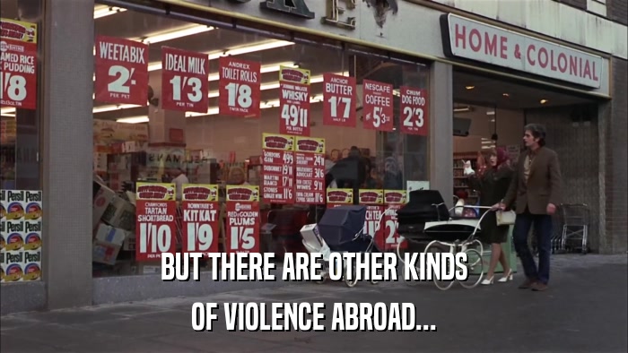 BUT THERE ARE OTHER KINDS OF VIOLENCE ABROAD... 