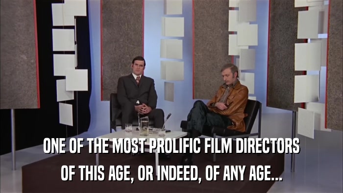 ONE OF THE MOST PROLIFIC FILM DIRECTORS OF THIS AGE, OR INDEED, OF ANY AGE... 