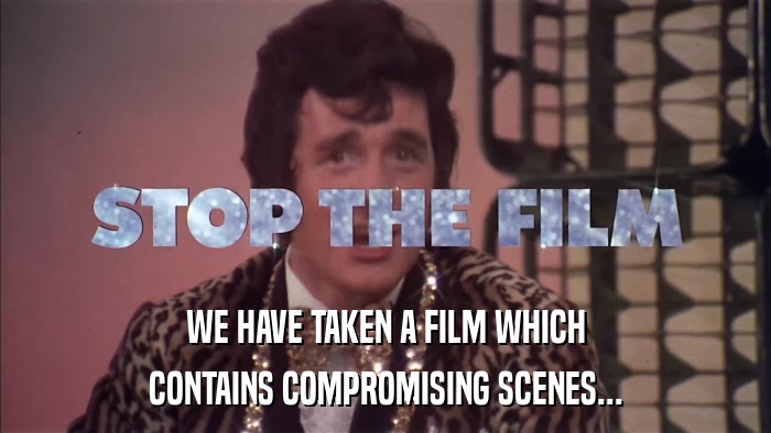WE HAVE TAKEN A FILM WHICH CONTAINS COMPROMISING SCENES... 