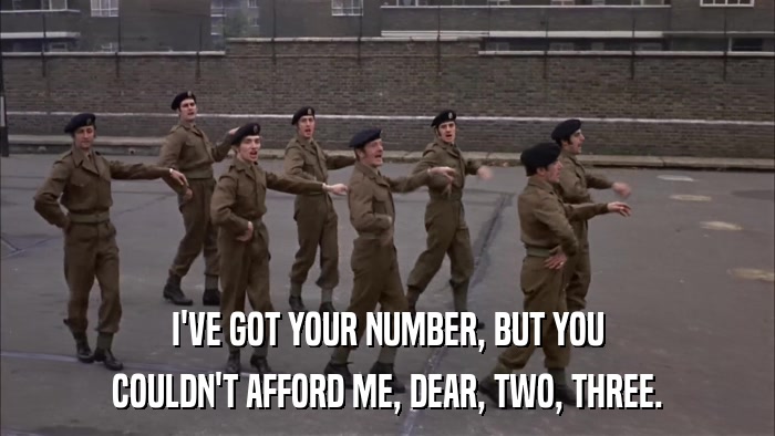 I'VE GOT YOUR NUMBER, BUT YOU COULDN'T AFFORD ME, DEAR, TWO, THREE. 