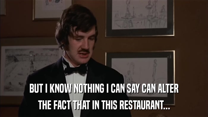 BUT I KNOW NOTHING I CAN SAY CAN ALTER THE FACT THAT IN THIS RESTAURANT... 