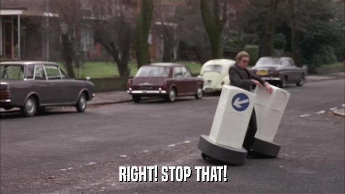 RIGHT! STOP THAT!  