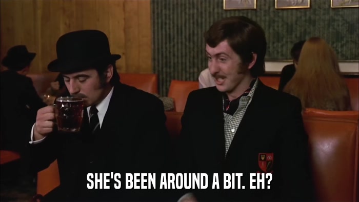 SHE'S BEEN AROUND A BIT. EH?  