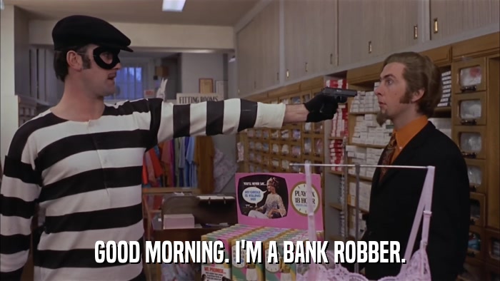 GOOD MORNING. I'M A BANK ROBBER.  