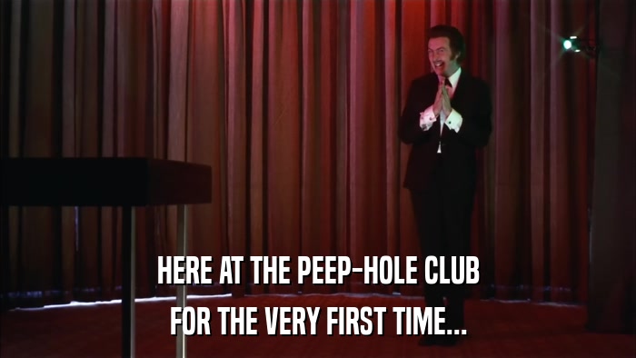HERE AT THE PEEP-HOLE CLUB FOR THE VERY FIRST TIME... 