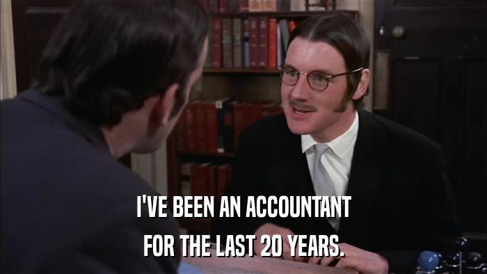 I'VE BEEN AN ACCOUNTANT FOR THE LAST 20 YEARS. 