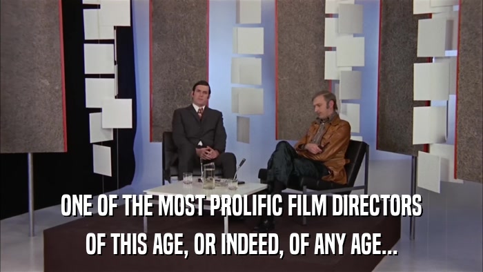 ONE OF THE MOST PROLIFIC FILM DIRECTORS OF THIS AGE, OR INDEED, OF ANY AGE... 
