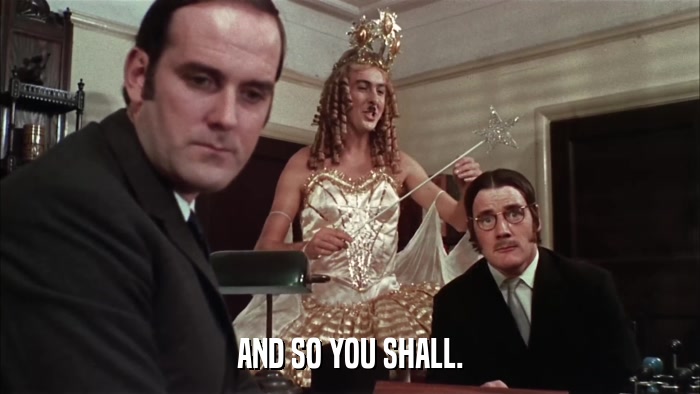 AND SO YOU SHALL.  