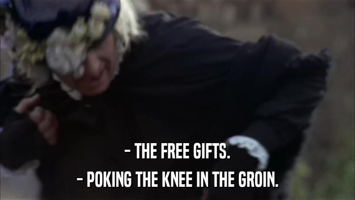 - THE FREE GIFTS. - POKING THE KNEE IN THE GROIN. 