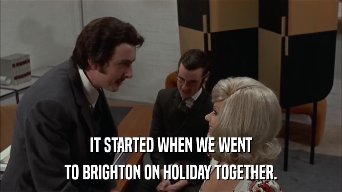 IT STARTED WHEN WE WENT TO BRIGHTON ON HOLIDAY TOGETHER. 