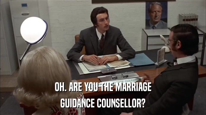 OH. ARE YOU THE MARRIAGE GUIDANCE COUNSELLOR? 