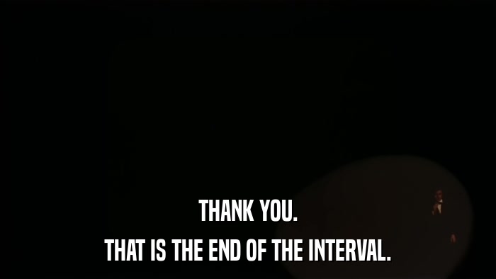 THANK YOU. THAT IS THE END OF THE INTERVAL. 