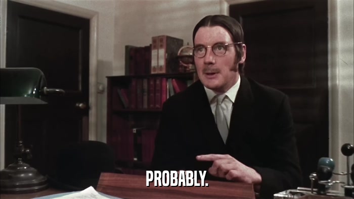 PROBABLY.  