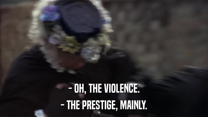 - OH, THE VIOLENCE. - THE PRESTIGE, MAINLY. 