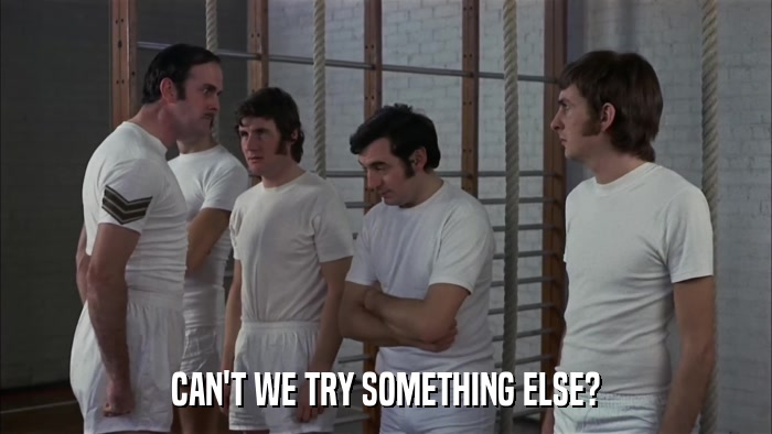 CAN'T WE TRY SOMETHING ELSE?  